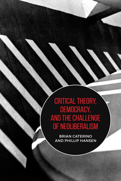 Cover for Brian Caterino · Critical Theory, Democracy, and the Challenge of Neoliberalism (Hardcover Book) (2019)