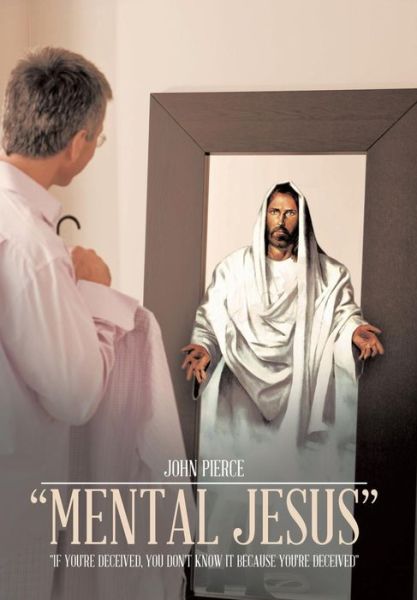 Cover for John Pierce · Mental Jesus: if You're Deceived, You Don't Know It Because You're Deceived (Hardcover Book) (2013)