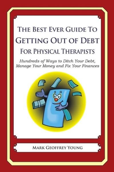 Cover for Mark Geoffrey Young · The Best Ever Guide to Getting out of Debt for Physical Therapists: Hundreds of Ways to Ditch Your Debt, Manage Your Money and Fix Your Finances (Paperback Bog) (2013)