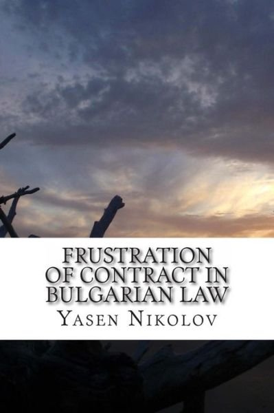 Cover for Yasen Lyubenov Nikolov · Frustration of Contract in Bulgarian Law: Clausula Rebus Sic Stantibus and Force Majeure (Pocketbok) (2013)