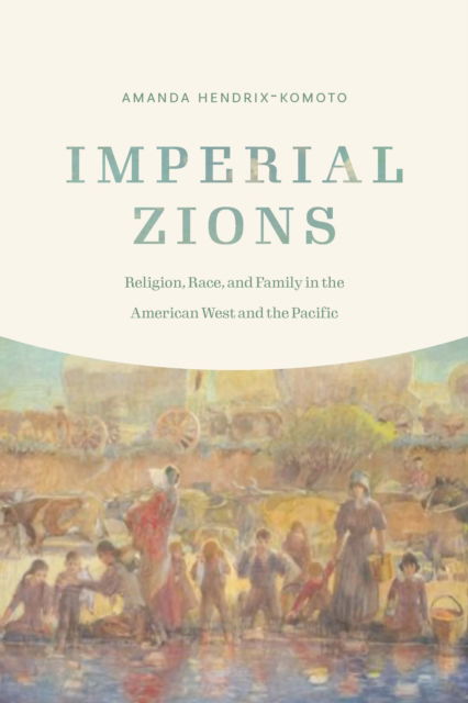 Cover for Amanda Hendrix-Komoto · Imperial Zions: Religion, Race, and Family in the American West and the Pacific - Studies in Pacific Worlds (Paperback Book) (2022)
