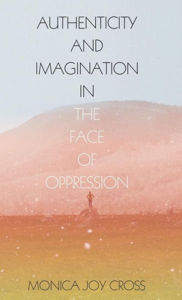 Cover for Monica Joy Cross · Authenticity and Imagination in the Face of Oppression (Gebundenes Buch) (2016)