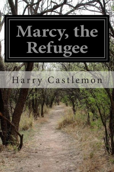 Marcy, the Refugee - Harry Castlemon - Kirjat - Createspace - 9781500419462 - lauantai 5. heinäkuuta 2014