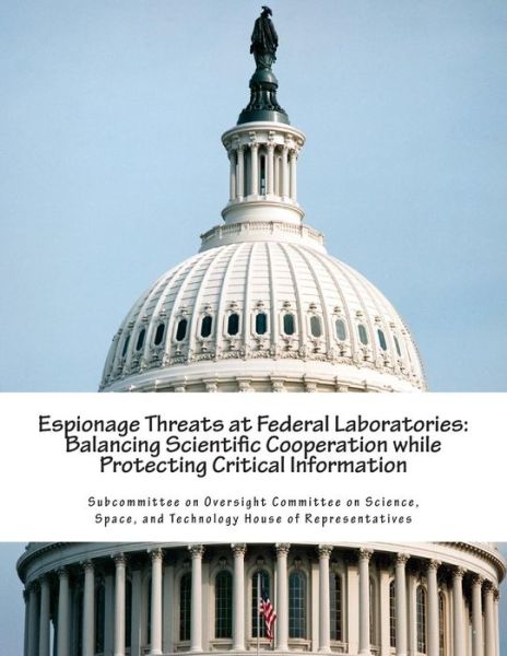 Espionage Threats at Federal Laboratories: Balancing Scientific Cooperation While Protecting Critical Information - Subcommittee on Oversight Committee on S - Kirjat - Createspace - 9781501074462 - perjantai 5. syyskuuta 2014