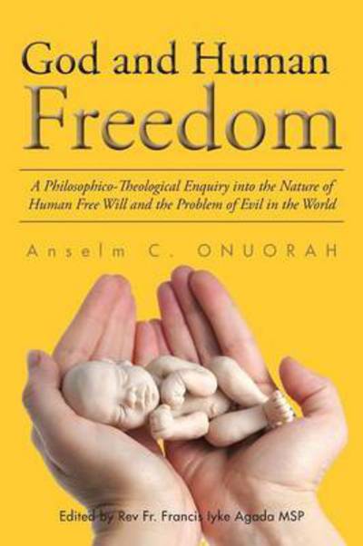 Cover for Anselm C Onuorah · God and Human Freedom: a Philosophico-theological Enquiry into the Nature of Human Free Will and the Problem of Evil in the World (Paperback Book) (2015)