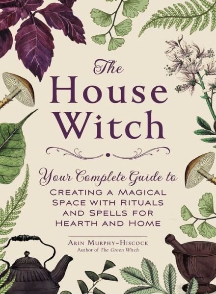 Cover for Arin Murphy-Hiscock · The House Witch: Your Complete Guide to Creating a Magical Space with Rituals and Spells for Hearth and Home - House Witchcraft, Magic, &amp; Spells Series (Gebundenes Buch) (2018)