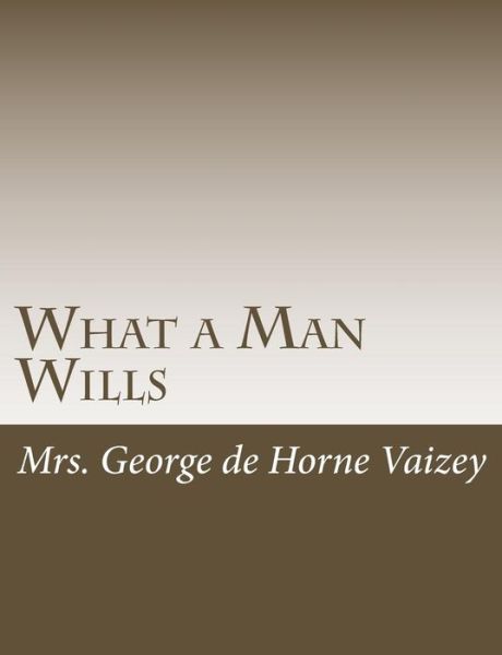 What a Man Wills - Mrs George De Horne Vaizey - Books - Createspace - 9781515046462 - July 13, 2015