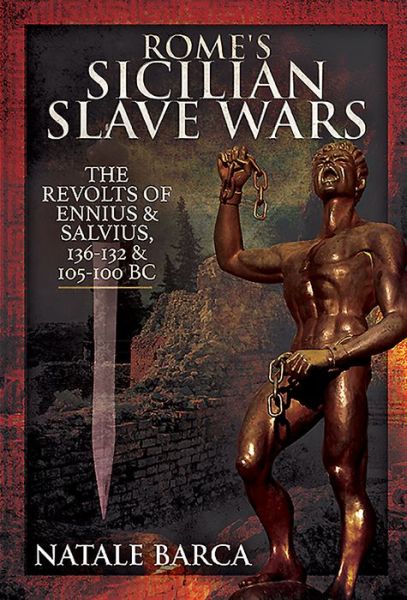 Rome's Sicilian Slave Wars: The Revolts of Eunus and Salvius, 136-132 and 105-100 BC - Natale Barca - Books - Pen & Sword Books Ltd - 9781526767462 - July 6, 2020