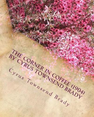 Cover for Cyrus Townsend Brady · The Corner in Coffee (1904) by Cyrus Townsend Brady (Paperback Book) (2016)