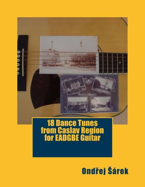 18 Dance Tunes from Caslav Region for EADGBE Guitar - Ondrej Sarek - Books - Createspace Independent Publishing Platf - 9781530643462 - March 20, 2016