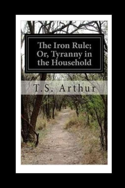 Cover for T S Arthur · The Iron Rule or, Tyranny in the Household (Paperback Book) (2016)