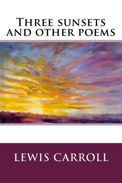 Three sunsets and other poems - Lewis Carroll - Bøker - Createspace Independent Publishing Platf - 9781536894462 - 4. august 2016