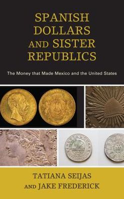 Cover for Tatiana Seijas · Spanish Dollars and Sister Republics: The Money That Made Mexico and the United States (Paperback Book) (2017)