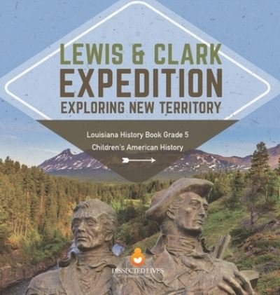 Cover for Baby Professor · Lewis &amp; Clark Expedition: Exploring New Territory Louisiana History Book Grade 5 Children's American History (Hardcover Book) (2021)