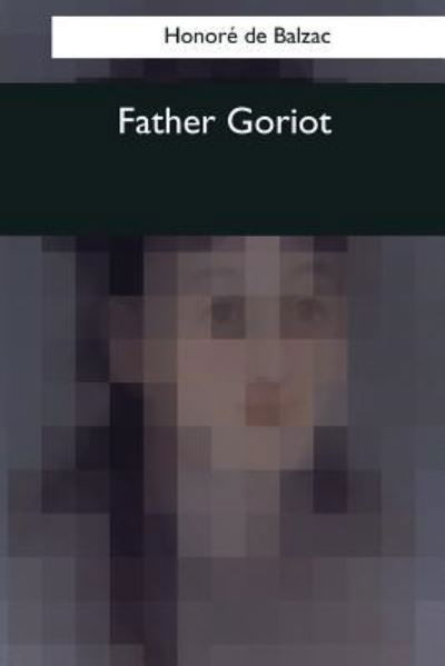 Father Goriot - Honore De Balzac - Books - Createspace Independent Publishing Platf - 9781544082462 - May 8, 2017