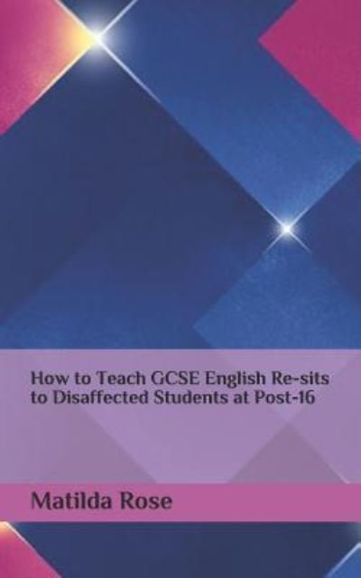 Cover for Matilda Rose · How to Teach GCSE English Re-Sits to Disaffected Students at Post-16 (Paperback Book) (2017)