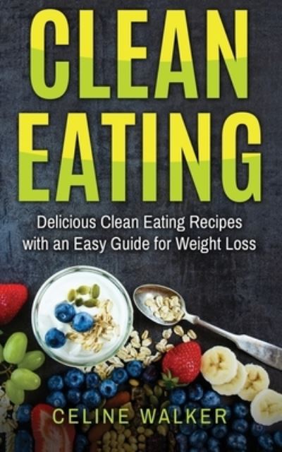 Clean Eating - Celine Walker - Książki - Createspace Independent Publishing Platf - 9781545056462 - 30 marca 2017