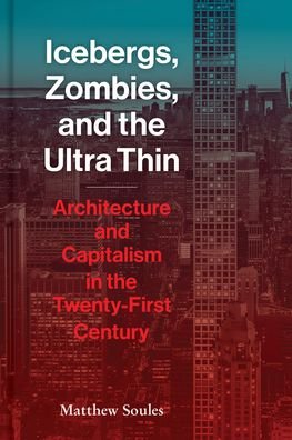 Cover for Matthew Soules · Icebergs, Zombies, and the Ultra-Thin: Architecture and Capitalism in the 21st Century (Hardcover Book) (2021)