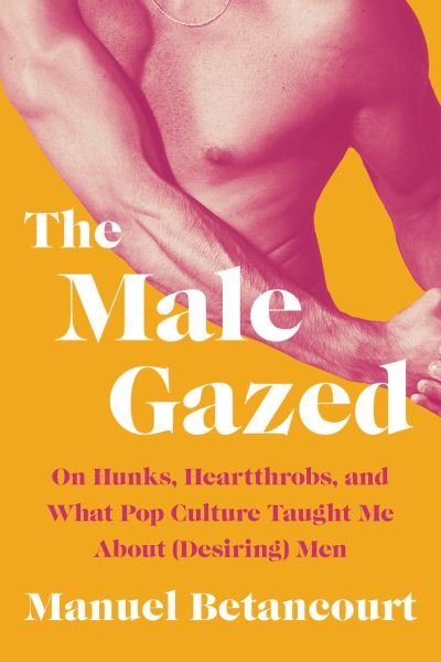 Cover for Manuel Betancourt · The Male Gazed (Hardcover Book) (2023)