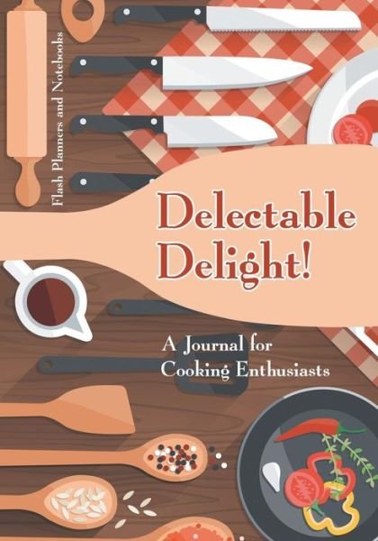 Cover for Flash Planners and Notebooks · Delectable Delight! a Journal for Cooking Enthusiasts (Paperback Book) (2016)