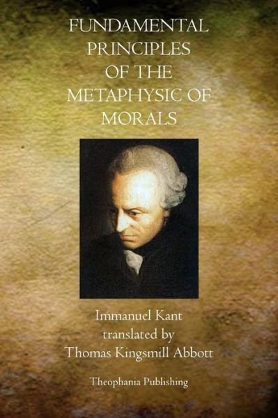 Fundamental Principles of the Metaphysic of Morals - Immanuel Kant - Bøger - Theophania Publishing - 9781770830462 - 2. maj 2011