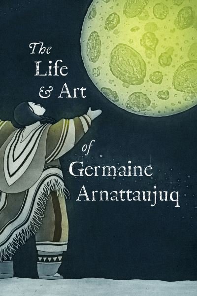 Cover for Arnattaujuq, Germaine (Arnaktauyok) · The Life and Art of Germaine Arnattaujuq: English Edition (Paperback Book) (2024)