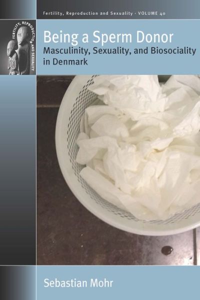 Cover for Sebastian Mohr · Being a Sperm Donor: Masculinity, Sexuality, and Biosociality in Denmark - Fertility, Reproduction and Sexuality: Social and Cultural Perspectives (Hardcover Book) (2018)