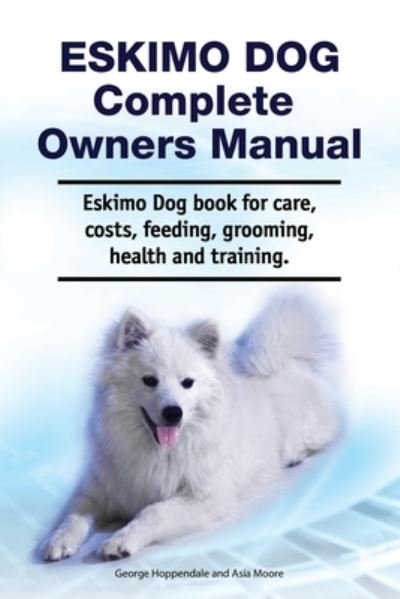 Cover for Asia Moore · Eskimo Dog Complete Owners Manual. Eskimo Dog book for care, costs, feeding, grooming, health and training. (Paperback Book) (2020)