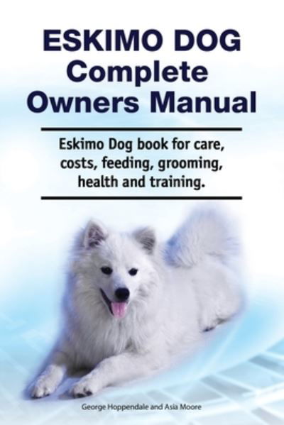 Cover for Asia Moore · Eskimo Dog Complete Owners Manual. Eskimo Dog book for care, costs, feeding, grooming, health and training. (Taschenbuch) (2020)
