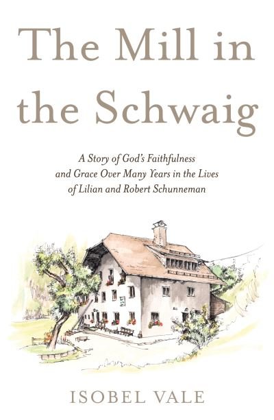 Cover for Isobel Vale · The Mill in the Schwaig: A Story of God's Faithfulness and Grace Over Many Years in the Lives of Lilian and Robert Schunneman (Paperback Bog) (2021)