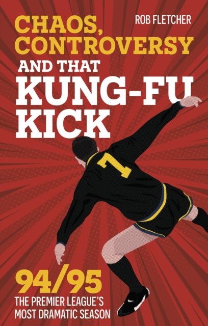 Cover for Rob Fletcher · Chaos, Controversy and THAT Kung-Fu Kick: 94/95 The Premier League's Most Dramatic Season (Taschenbuch) (2024)