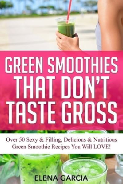 Cover for Elena Garcia · Green Smoothies That Don't Taste Gross: Over 50 Sexy &amp; Filling, Delicious &amp; Nutritious Green Smoothie Recipes You Will LOVE! - Green Smoothies, Low Sugar, Alkaline, Keto (Taschenbuch) [Green Smoothies That Don't Taste Gross - Black &amp; W edition] (2020)