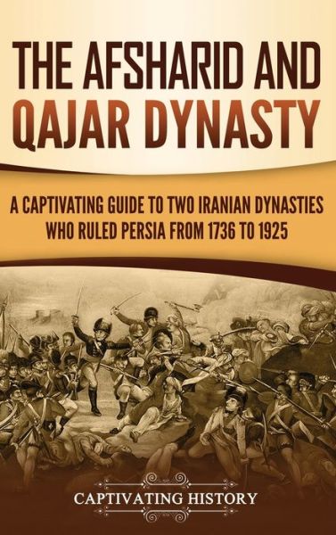 The Afsharid and Qajar Dynasty : A Captivating Guide to Two Iranian Dynasties Who Ruled Persia from 1736 to 1925 - Captivating History - Books - Ch Publications - 9781950924462 - November 26, 2019