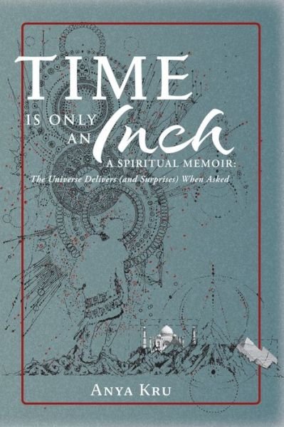 Cover for Anya Kru · Time is Only an Inch: A Spiritual Memoir: The Universe Delivers (and Surprises) When Asked (Paperback Bog) (2022)