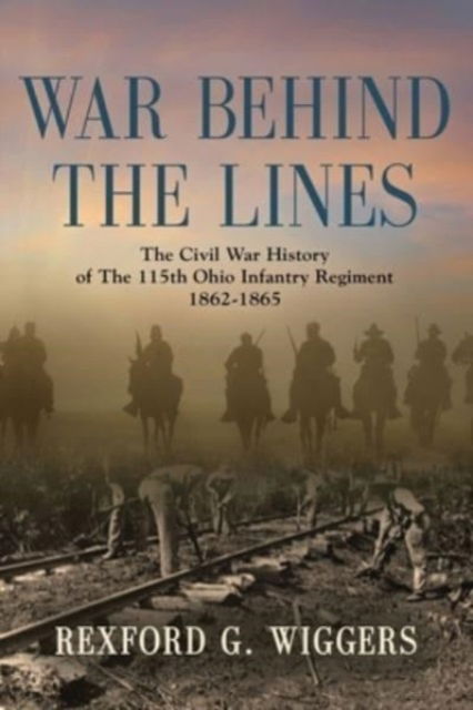 Cover for Rexford G Wiggers · War Behind the Lines : The Civil War History of The 115th Ohio Infantry Regiment 1862-1865 (Paperback Book) (2023)