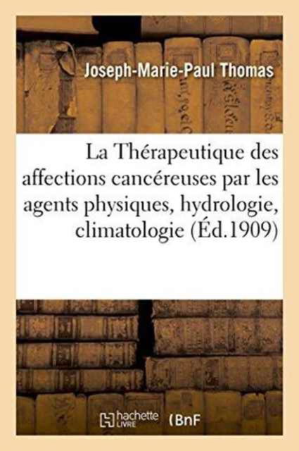 Cover for Joseph-Marie-Paul Thomas · De La Therapeutique Des Affections Cancereuses Par Les Agents Physiques, Hydrologie, Climatologie (Paperback Book) (2016)