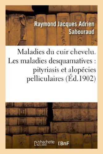 Maladies Du Cuir Chevelu. Les Maladies Desquamatives: Pityriasis Et Alopecies Pelliculaires - Sciences - Raymond Jacques Adrien Sabouraud - Książki - Hachette Livre - BNF - 9782012463462 - 1 września 2013