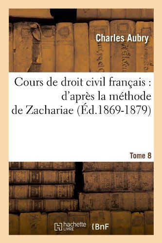 Cover for Charles Aubry · Cours De Droit Civil Francais: D'apres La Methode De Zachariae. Tome 8 (Ed.1869-1879) (French Edition) (Taschenbuch) [French edition] (2012)