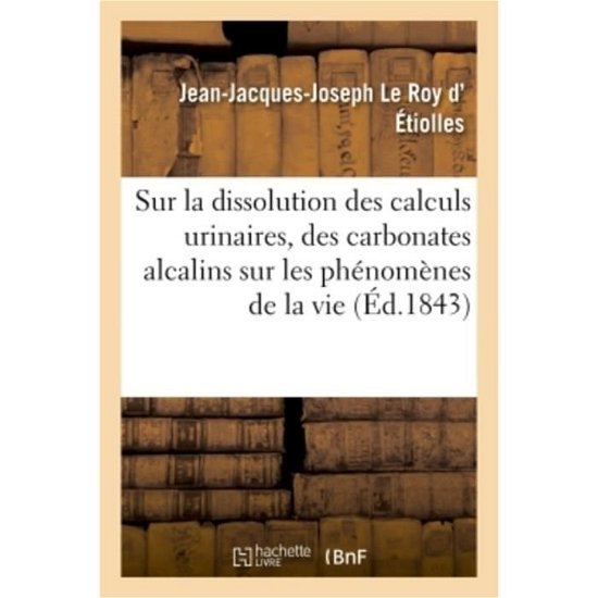 Cover for Le Roy D' Etiolles-J-J-J · Sur La Dissolution Des Calculs Urinaires, Etude de Quelques Effets Des Carbonates Alcalins (Paperback Book) (2018)