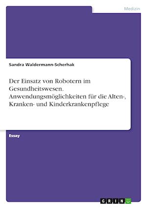 Cover for Sandra Waldermann-Scherhak · Der Einsatz von Robotern im Gesundheitswesen. Anwendungsmoeglichkeiten fur die Alten-, Kranken- und Kinderkrankenpflege (Paperback Book) (2022)