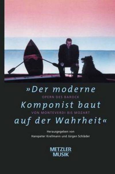 Cover for &quot;Der moderne Komponist baut auf der Wahrheit&quot;: Opern des Barock von Monteverdi bis Mozart (Hardcover Book) (2003)