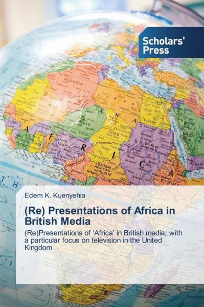 Cover for Edem K. Kuenyehia · (Re) Presentations of Africa in British Media: (Re)presentations of 'africa' in British Media; with a Particular Focus on Television in the United Kingdom (Paperback Book) (2014)