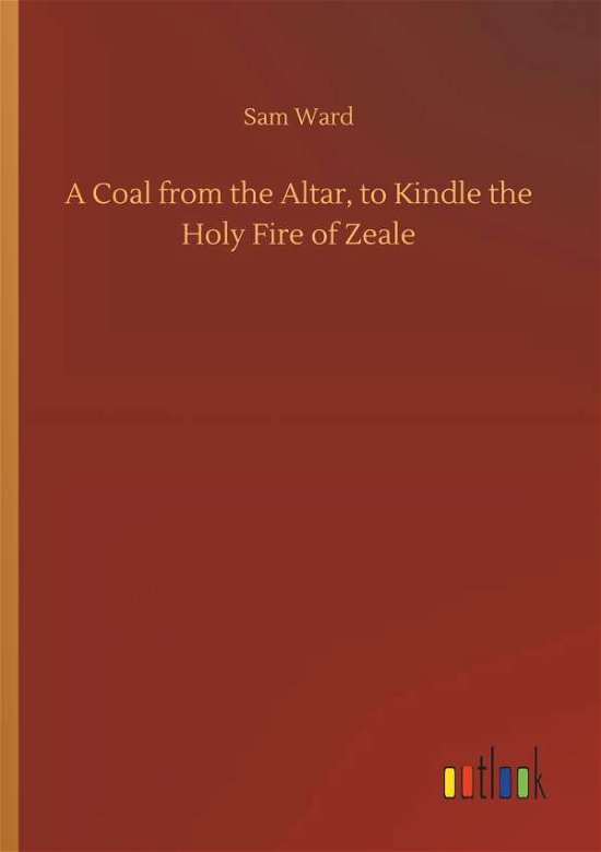 A Coal from the Altar, to Kindle the Holy Fire of Zeale - Sam Ward - Books - Outlook Verlag - 9783732643462 - April 5, 2018