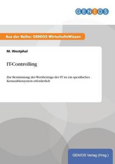 IT-Controlling: Zur Bestimmung des Wertbeitrags der IT ist ein spezifisches Kennzahlensystem erforderlich - M Westphal - Books - Gbi-Genios Verlag - 9783737932462 - July 16, 2015