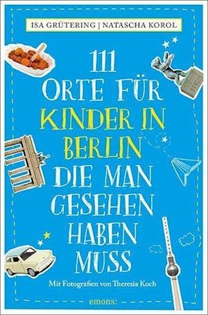 111 Orte für Kinder in Berlin, die man gesehen haben muss - Isa Grütering - Kirjat - Emons Verlag - 9783740815462 - torstai 17. helmikuuta 2022