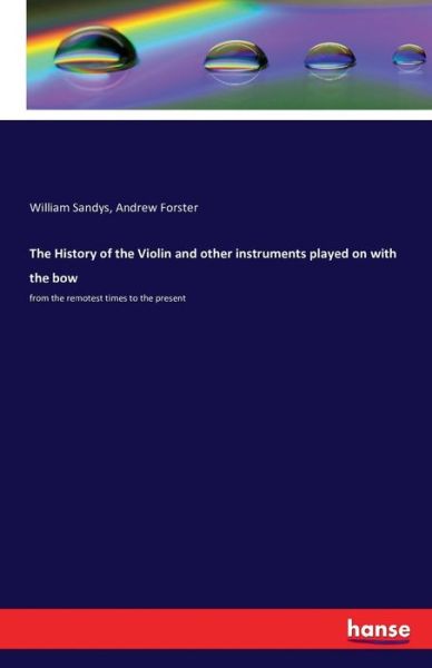 Cover for William Sandys · The History of the Violin and other instruments played on with the bow: from the remotest times to the present (Paperback Book) (2016)