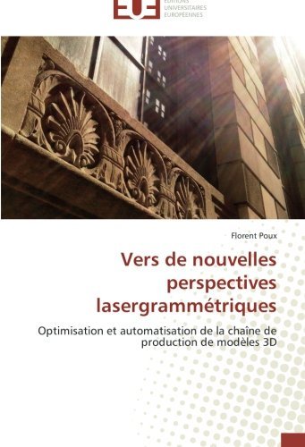 Cover for Florent Poux · Vers De Nouvelles Perspectives Lasergrammétriques: Optimisation et  Automatisation De La Chaîne De Production De Modèles 3D (Paperback Book) [French edition] (2018)