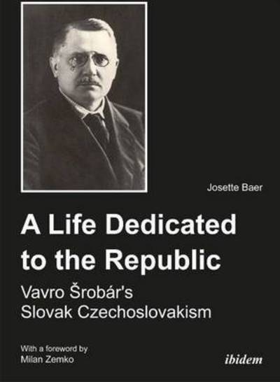 Cover for Josette Baer · A Life Dedicated to the Republic: Vavro Srobar´s Slovak Czechoslovakism (Taschenbuch) (2014)