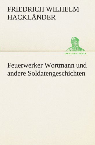 Cover for Friedrich Wilhelm Hackländer · Feuerwerker Wortmann Und Andere Soldatengeschichten (Tredition Classics) (German Edition) (Paperback Book) [German edition] (2012)