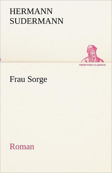 Frau Sorge: Roman (Tredition Classics) (German Edition) - Hermann Sudermann - Książki - tredition - 9783842418462 - 8 maja 2012